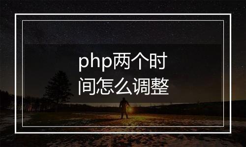 php两个时间怎么调整