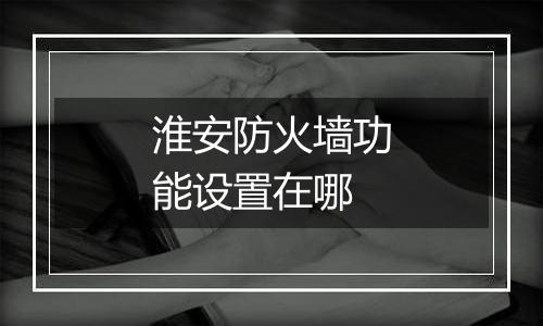 淮安防火墙功能设置在哪