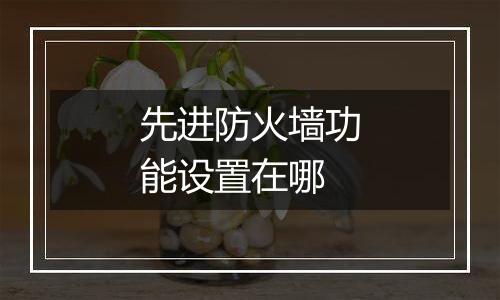 先进防火墙功能设置在哪