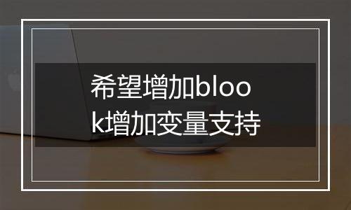 希望增加blook增加变量支持