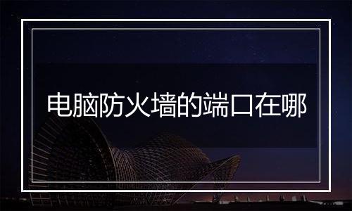 电脑防火墙的端口在哪