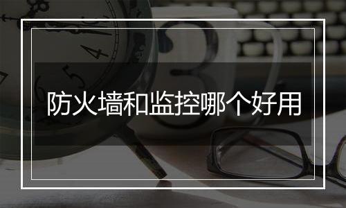 防火墙和监控哪个好用