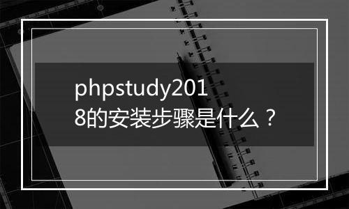 phpstudy2018的安装步骤是什么?