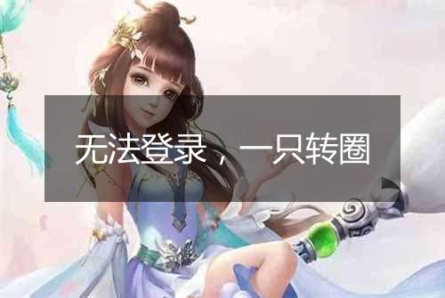 无法登录,一只转圈