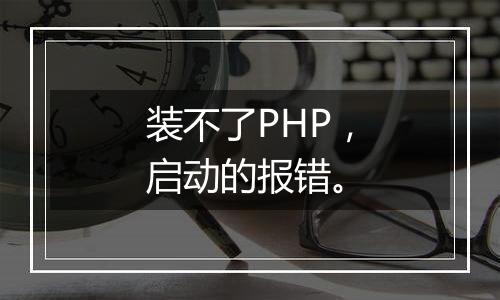 装不了PHP，启动的报错。