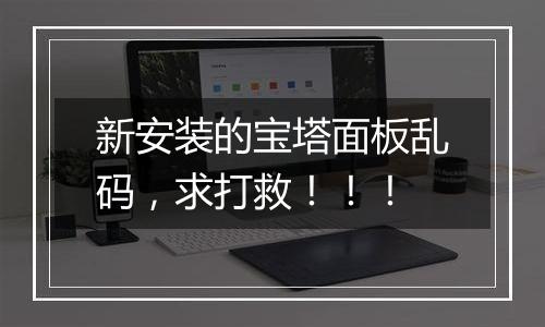 新安装的宝塔面板乱码,求打救!!!