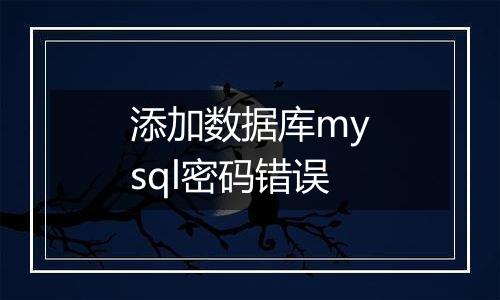 添加数据库mysql密码错误