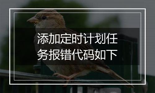 添加定时计划任务报错代码如下
