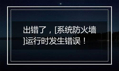 出错了，[系统防火墙]运行时发生错误！