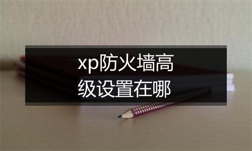 xp防火墙高级设置在哪