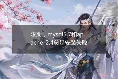 求助,mysql5.7和apache-2.4总是安装失败