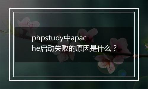 phpstudy中apache启动失败的原因是什么？