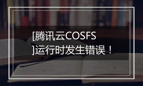 [腾讯云COSFS]运行时发生错误！