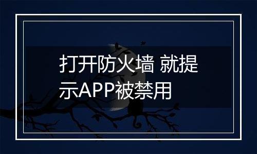打开防火墙 就提示APP被禁用