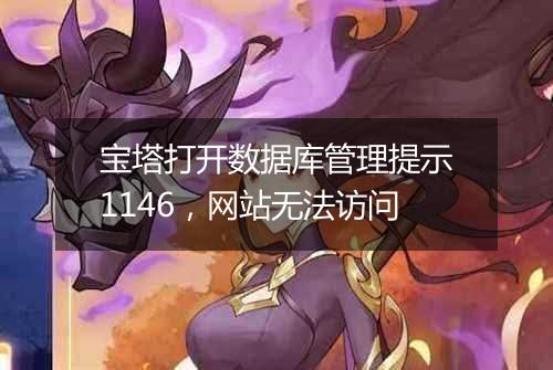 宝塔打开数据库管理提示1146，网站无法访问