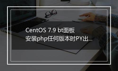CentOS 7.9 bt面板安装php任何版本时PY出错