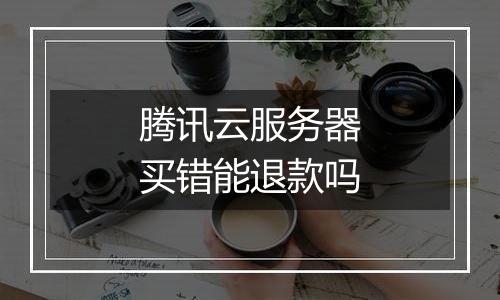 腾讯云服务器买错能退款吗