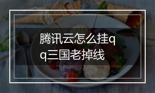 腾讯云怎么挂qq三国老掉线