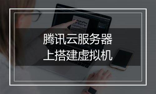 腾讯云服务器上搭建虚拟机