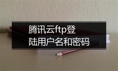 腾讯云ftp登陆用户名和密码