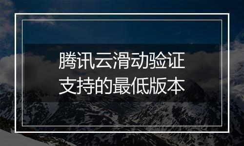 腾讯云滑动验证支持的最低版本