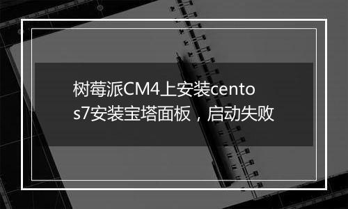 树莓派CM4上安装centos7安装宝塔面板，启动失败