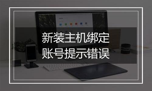 新装主机绑定账号提示错误