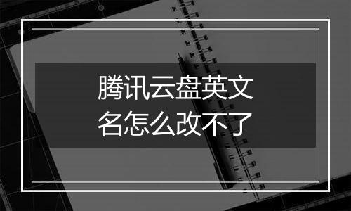 腾讯云盘英文名怎么改不了