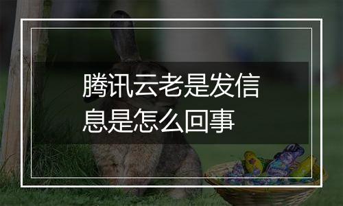 腾讯云老是发信息是怎么回事