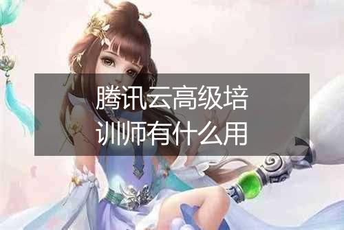 腾讯云高级培训师有什么用