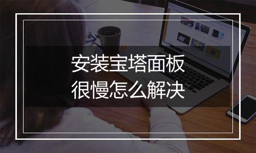 安装宝塔面板很慢怎么解决