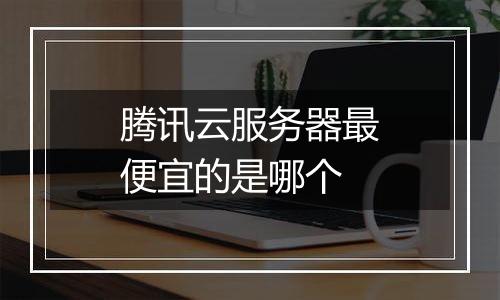 腾讯云服务器最便宜的是哪个