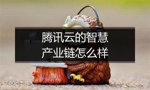 腾讯云的智慧产业链怎么样