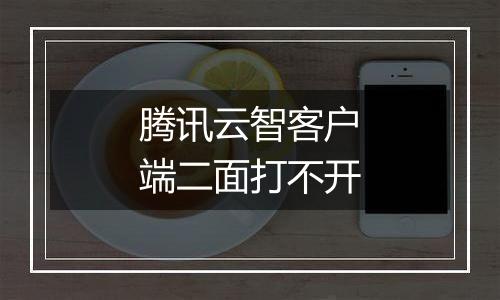 腾讯云智客户端二面打不开