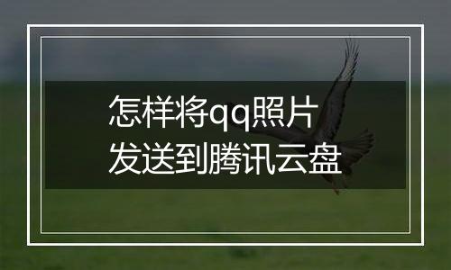 怎样将qq照片发送到腾讯云盘