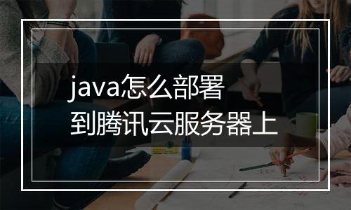 java怎么部署到腾讯云服务器上