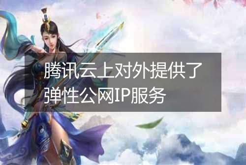 腾讯云上对外提供了弹性公网IP服务