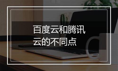 百度云和腾讯云的不同点