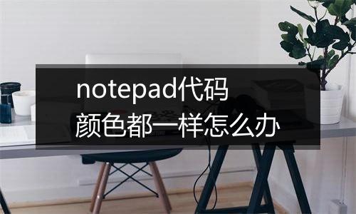 notepad代码颜色都一样怎么办