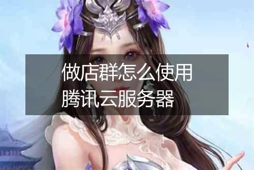 做店群怎么使用腾讯云服务器