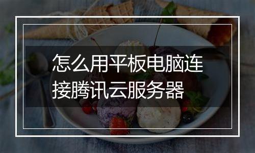 怎么用平板电脑连接腾讯云服务器