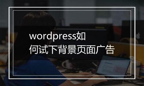 wordpress如何试下背景页面广告