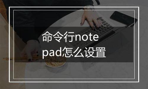 命令行notepad怎么设置