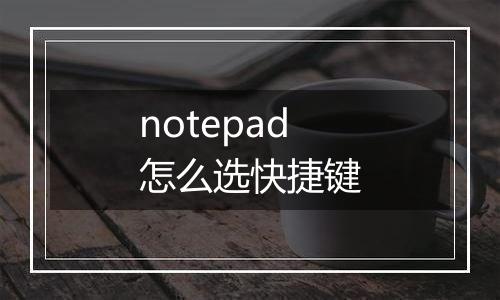 notepad怎么选快捷键