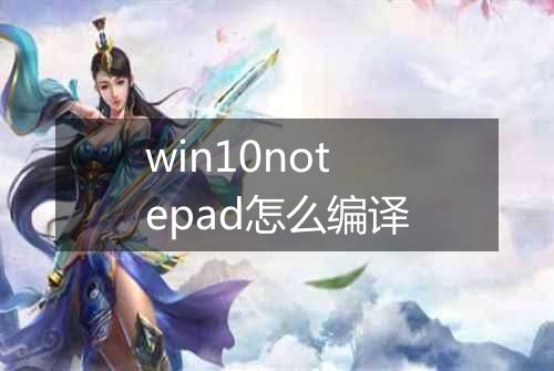 win10notepad怎么编译