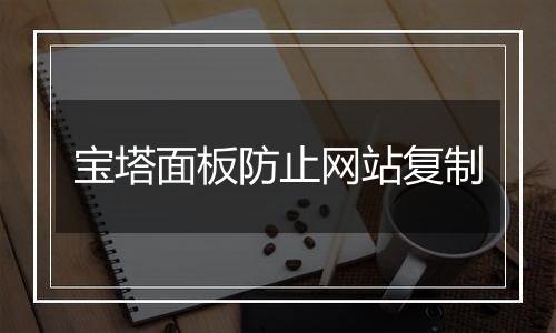 宝塔面板防止网站复制