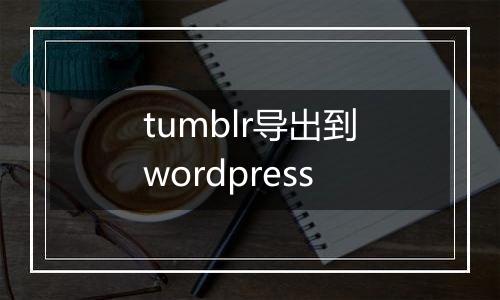 tumblr导出到wordpress