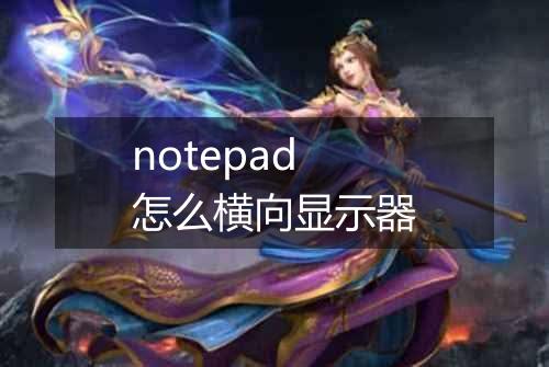 notepad怎么横向显示器