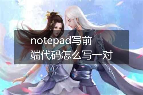 notepad写前端代码怎么写一对