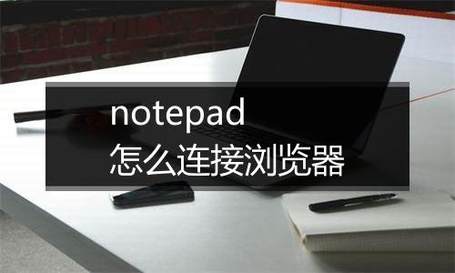 notepad怎么连接浏览器